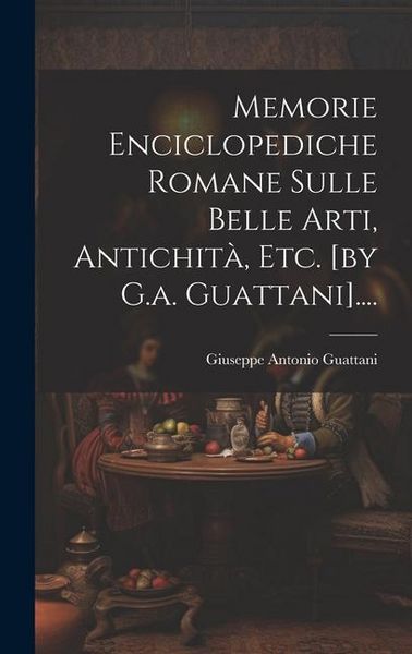 Produktbild: Memorie Enciclopediche Romane Sulle Belle Arti, Antichit&agrave;, Etc. [by G.a. Guattani]....