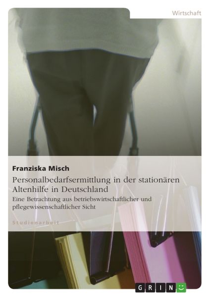 Personalbedarfsermittlung in der stationären Altenhilfe in Deutschland, Taschenbuch von Franziska Misch, GRIN, 9783640156092