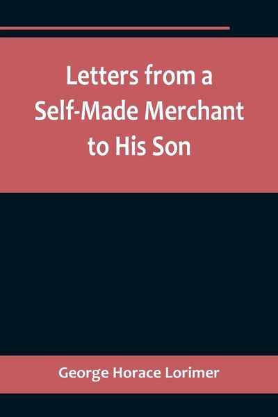 Produktbild: Letters from a Self-Made Merchant to His Son ;Being the Letters written by John Graham, Head of the House of Graham & Company, Pork-Packers in Chicago