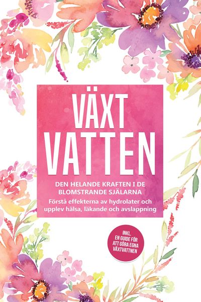 Produktbild: V&auml;xtvatten: Den helande kraften i de blomstrande sj&auml;larna - F&ouml;rst&aring; effekterna av hydrolater och upplev h&auml;lsa, l&auml;kande och avslappning, inklusive en gu