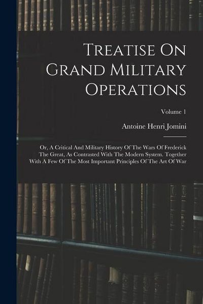 Produktbild: Treatise On Grand Military Operations: Or, A Critical And Military History Of The Wars Of Frederick The Great, As Contrasted With The Modern System. T