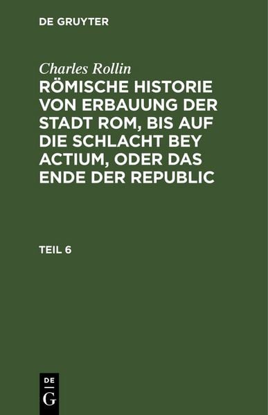 Produktbild: R&ouml;mische Historie von Erbauung der Stadt Rom, bis auf die Schlacht bey Actium, oder das Ende der Republic. Teil 6