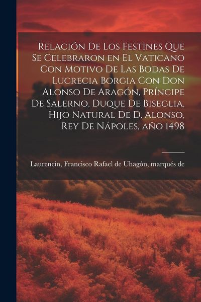 Produktbild: Relaci&oacute;n de los festines que se celebraron en el Vaticano con motivo de las bodas de Lucrecia Borgia con don Alonso de Arag&oacute;n, pr&iacute;ncipe de Salerno, du
