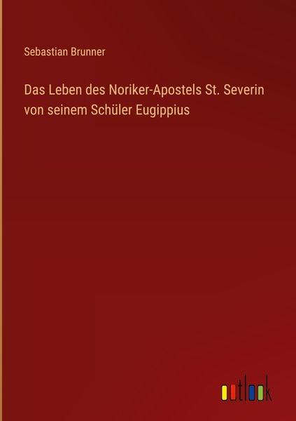 Produktbild: Das Leben des Noriker-Apostels St. Severin von seinem Sch&uuml;ler Eugippius