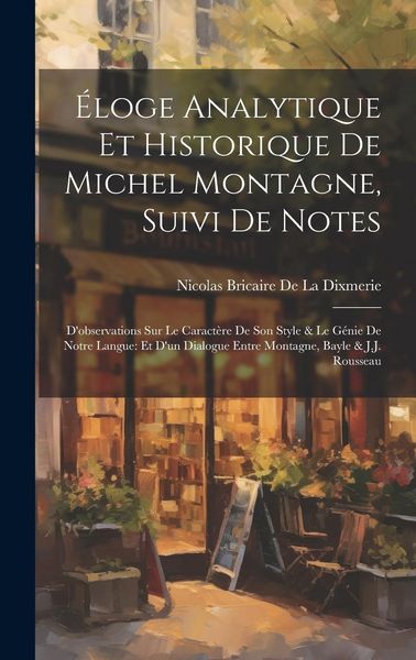Produktbild: &Eacute;loge Analytique Et Historique De Michel Montagne, Suivi De Notes: D'observations Sur Le Caract&egrave;re De Son Style & Le G&eacute;nie De Notre Langue: Et D'un Di