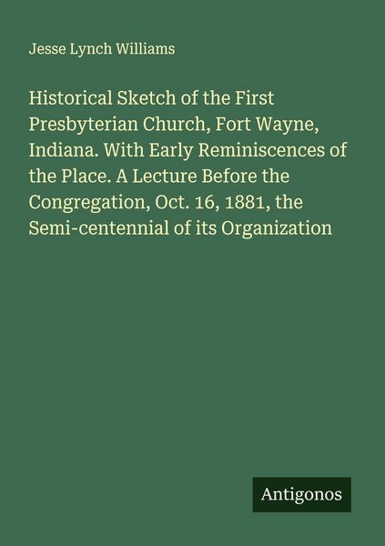 Produktbild: Historical Sketch of the First Presbyterian Church, Fort Wayne, Indiana. With Early Reminiscences of the Place. A Lecture Before the Congregation, Oct