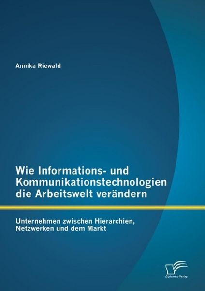 Produktbild: Wie Informations- und Kommunikationstechnologien die Arbeitswelt ver&auml;ndern: Unternehmen zwischen Hierarchien, Netzwerken und dem Markt