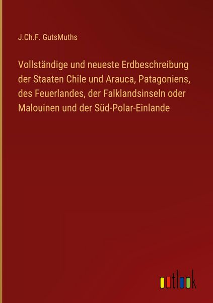 Produktbild: Vollst&auml;ndige und neueste Erdbeschreibung der Staaten Chile und Arauca, Patagoniens, des Feuerlandes, der Falklandsinseln oder Malouinen und der S&uuml;d-Polar-Einlande
