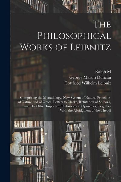 Produktbild: The Philosophical Works of Leibnitz: Comprising the Monadology, New System of Nature, Principles of Nature and of Grace, Letters to Clarke, Refutation