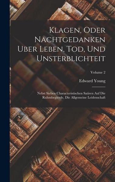 Produktbild: Klagen, Oder Nachtgedanken Uber Leben, Tod, Und Unsterblichteit: Nebst Sieben Characteristischen Satiren Auf Die Ruhmbegierde, Die Allgemeine Leidensc