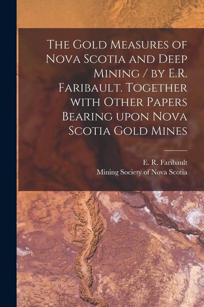 Produktbild: The Gold Measures of Nova Scotia and Deep Mining / by E.R. Faribault. Together With Other Papers Bearing Upon Nova Scotia Gold Mines [microform]