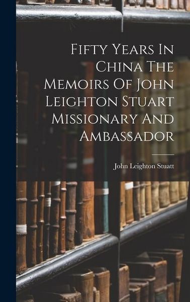Produktbild: Fifty Years In China The Memoirs Of John Leighton Stuart Missionary And Ambassador