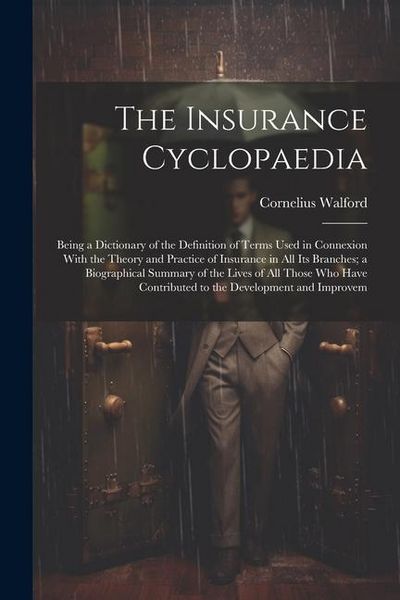 Produktbild: The Insurance Cyclopaedia; Being a Dictionary of the Definition of Terms Used in Connexion With the Theory and Practice of Insurance in all its Branch