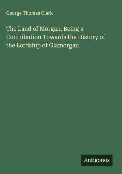 Produktbild: The Land of Morgan. Being a Contribution Towards the History of the Lordship of Glamorgan