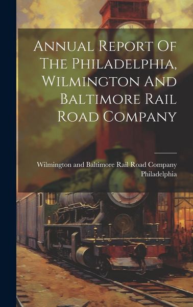 Produktbild: Annual Report Of The Philadelphia, Wilmington And Baltimore Rail Road Company