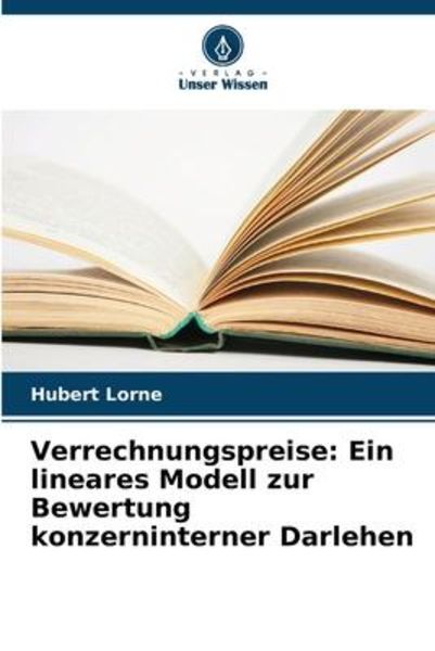Verrechnungspreise: Ein lineares Modell zur Bewertung konzerninterner Darlehen, Taschenbuch von Hubert Lorne, Verlag Unser Wissen, 9786205893821