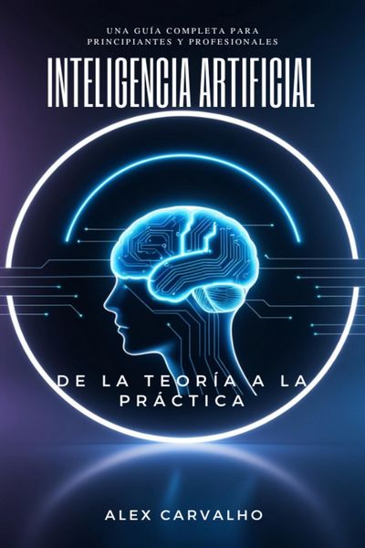Produktbild: Inteligencia Artificial: De la Teor&iacute;a a la Pr&aacute;ctica - Una Gu&iacute;a Completa para Principiantes y Profesionales