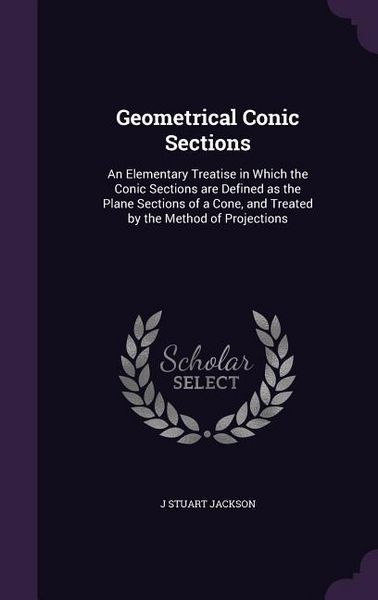Produktbild: Geometrical Conic Sections: An Elementary Treatise in Which the Conic Sections are Defined as the Plane Sections of a Cone, and Treated by the Met