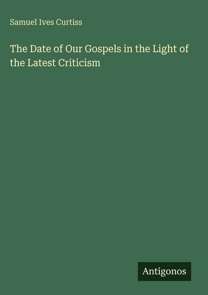 Produktbild: The Date of Our Gospels in the Light of the Latest Criticism