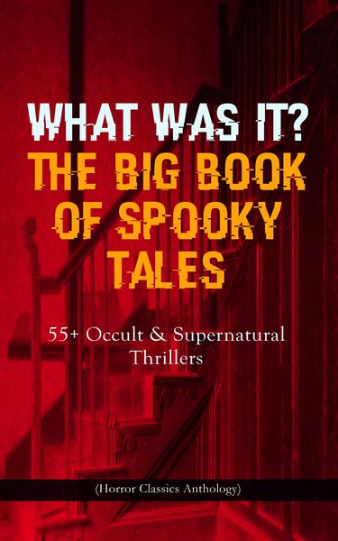 Produktbild: WHAT WAS IT? THE BIG BOOK OF SPOOKY TALES - 55+ Occult & Supernatural Thrillers (Horror Classics Anthology)