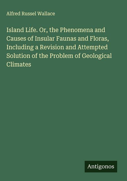Produktbild: Island Life. Or, the Phenomena and Causes of Insular Faunas and Floras, Including a Revision and Attempted Solution of the Problem of Geological Clima