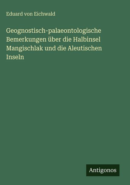 Produktbild: Geognostisch-palaeontologische Bemerkungen &uuml;ber die Halbinsel Mangischlak und die Aleutischen Inseln