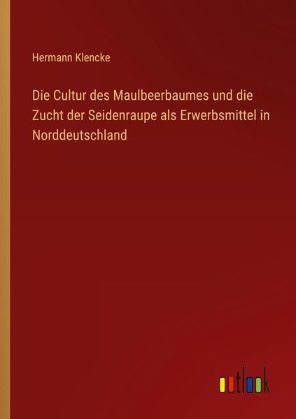 Produktbild: Die Cultur des Maulbeerbaumes und die Zucht der Seidenraupe als Erwerbsmittel in Norddeutschland