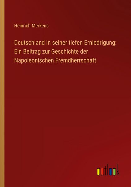 Produktbild: Deutschland in seiner tiefen Erniedrigung: Ein Beitrag zur Geschichte der Napoleonischen Fremdherrschaft
