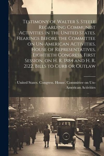 Produktbild: Testimony of Walter S. Steele Regarding Communist Activities in the United States. Hearings Before the Committee on Un-American Activities, House of R