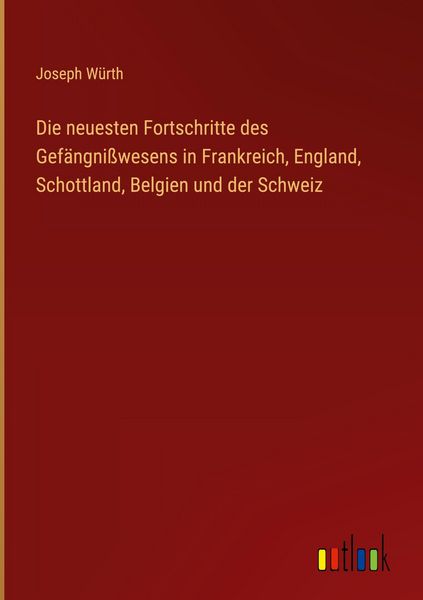 Produktbild: Die neuesten Fortschritte des Gef&auml;ngni&szlig;wesens in Frankreich, England, Schottland, Belgien und der Schweiz
