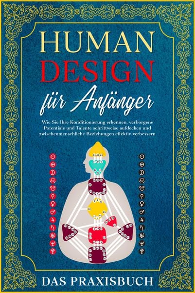 Produktbild: Human Design f&uuml;r Anf&auml;nger - Das Praxisbuch: Wie Sie Ihre Konditionierung erkennen, verborgene Potentiale und Talente schrittweise aufdecken und zwisch