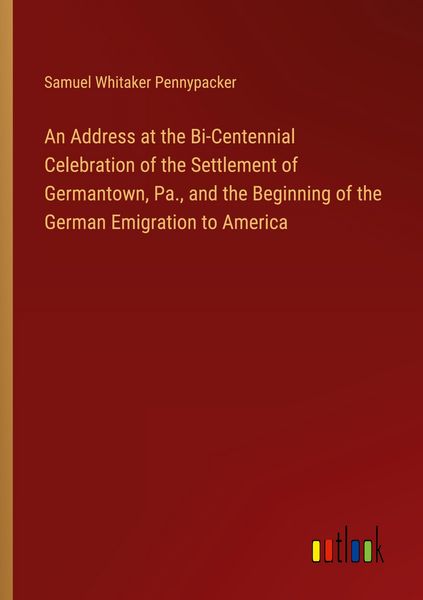 Produktbild: An Address at the Bi-Centennial Celebration of the Settlement of Germantown, Pa., and the Beginning of the German Emigration to America