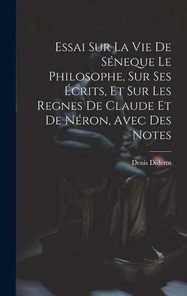 Produktbild: Essai Sur La Vie De S&eacute;neque Le Philosophe, Sur Ses &Eacute;crits, Et Sur Les Regnes De Claude Et De N&eacute;ron, Avec Des Notes