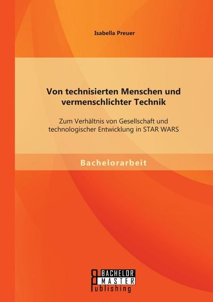 Produktbild: Von technisierten Menschen und vermenschlichter Technik: Zum Verh&auml;ltnis von Gesellschaft und technologischer Entwicklung in STAR WARS