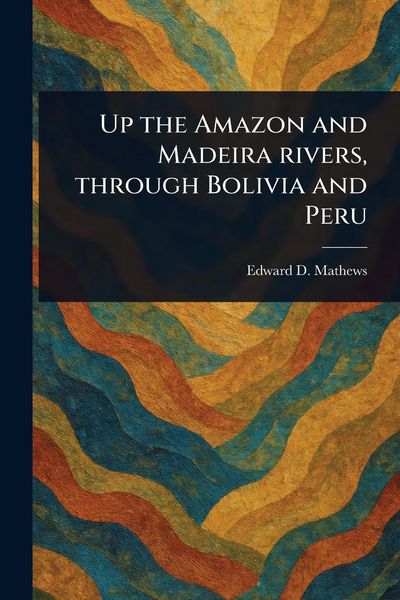 Produktbild: Up the Amazon and Madeira Rivers, Through Bolivia and Peru