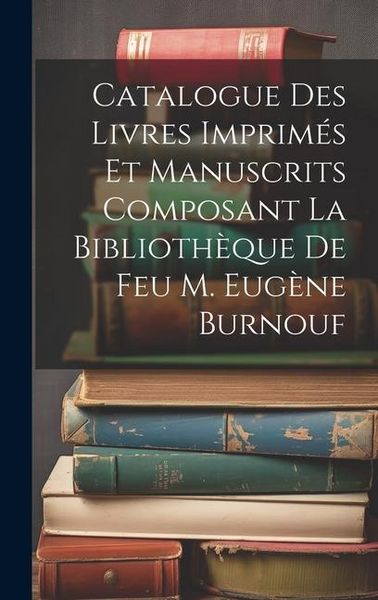 Produktbild: Catalogue Des Livres Imprim&eacute;s Et Manuscrits Composant La Biblioth&egrave;que De Feu M. Eug&egrave;ne Burnouf