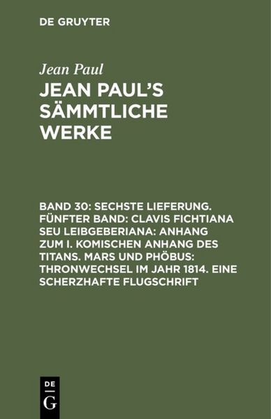 Produktbild: Sechste Lieferung. F&uuml;nfter Band: Clavis Fichtiana Seu Leibgeberiana: Anhang zum I. komischen Anhang des Titans. Mars und Ph&ouml;bus: Thronwechsel im Jahr 1814. Eine scherzhafte Flugschrift