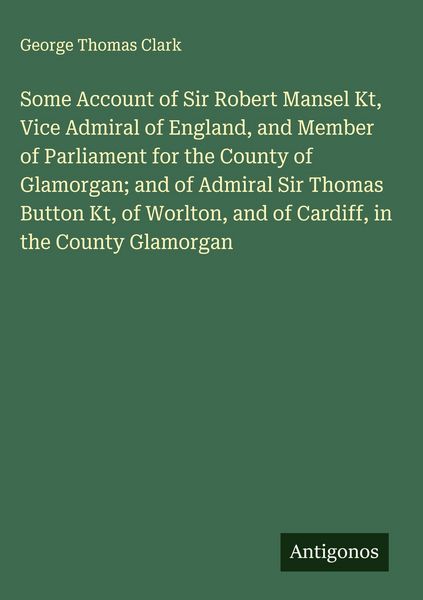 Produktbild: Some Account of Sir Robert Mansel Kt, Vice Admiral of England, and Member of Parliament for the County of Glamorgan; and of Admiral Sir Thomas Button