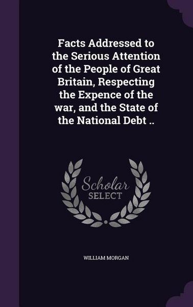 Produktbild: Facts Addressed to the Serious Attention of the People of Great Britain, Respecting the Expence of the war, and the State of the National Debt ..