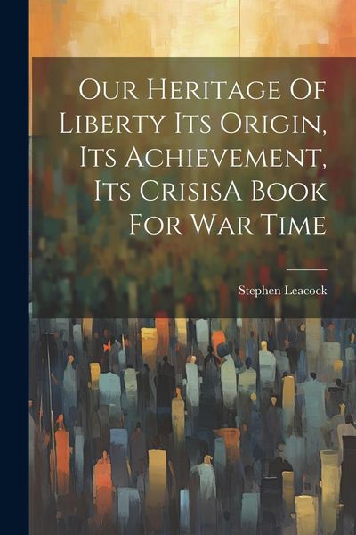 Produktbild: Our Heritage Of Liberty Its Origin, Its Achievement, Its CrisisA Book For War Time
