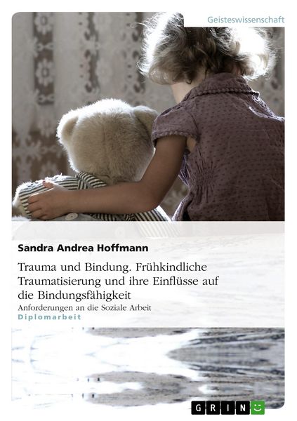 Trauma und Bindung. Frühkindliche Traumatisierung und ihre Einflüsse auf die Bindungsfähigkeit, Taschenbuch von Sandra Andrea Hoffmann, GRIN,