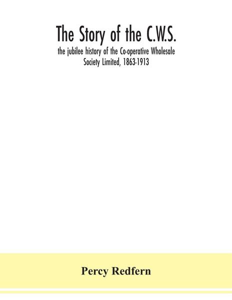 Produktbild: The story of the C.W.S.; the jubilee history of the Co-operative Wholesale Society Limited, 1863-1913