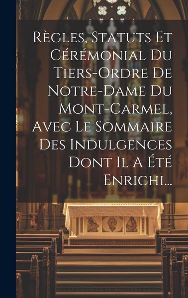 Produktbild: R&egrave;gles, Statuts Et C&eacute;r&eacute;monial Du Tiers-ordre De Notre-dame Du Mont-carmel, Avec Le Sommaire Des Indulgences Dont Il A &Eacute;t&eacute; Enrichi...