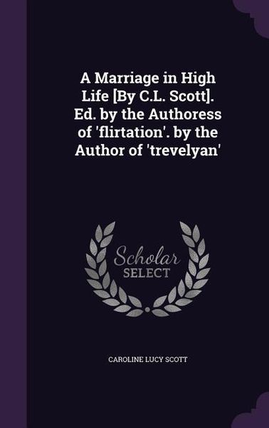 Produktbild: A Marriage in High Life [By C.L. Scott]. Ed. by the Authoress of 'flirtation'. by the Author of 'trevelyan'