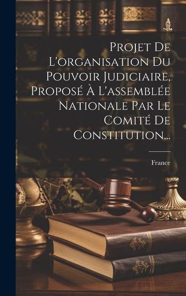 Produktbild: Projet De L'organisation Du Pouvoir Judiciaire, Propos&eacute; &Agrave; L'assembl&eacute;e Nationale Par Le Comit&eacute; De Constitution...