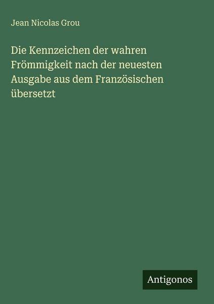Produktbild: Die Kennzeichen der wahren Fr&ouml;mmigkeit nach der neuesten Ausgabe aus dem Franz&ouml;sischen &uuml;bersetzt