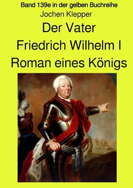 Produktbild: Gelbe Buchreihe / Der Vater - Friedrich Wilhelm I - Roman eines K&ouml;nigs - Band 139e Teil 1 in der gelben Buchreihe bei J&uuml;rgen Ruszkowski