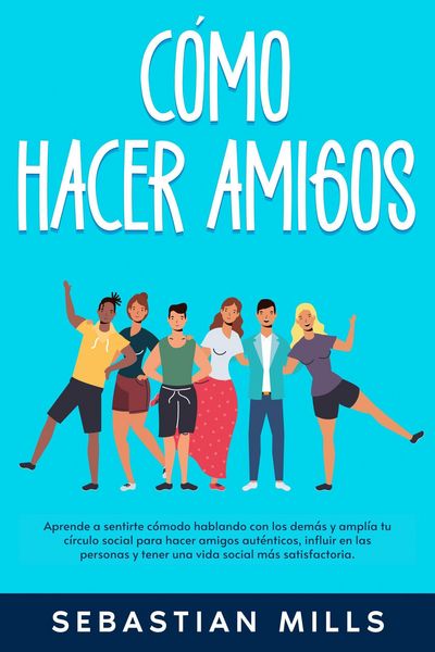 Produktbild: C&oacute;mo hacer amigos: Aprende a sentirte c&oacute;modo hablando con los dem&aacute;s y ampl&iacute;a tu c&iacute;rculo social para hacer amigos aut&eacute;nticos, influir en las personas y