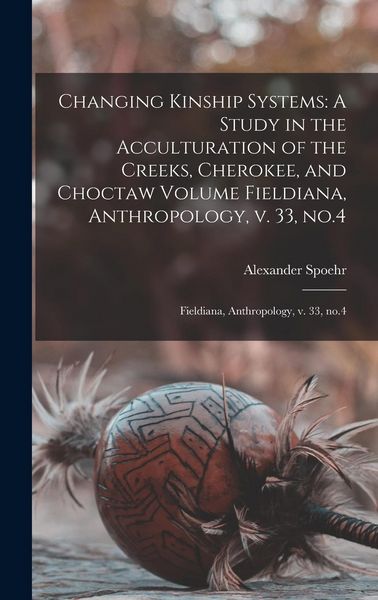 Produktbild: Changing Kinship Systems: A Study in the Acculturation of the Creeks, Cherokee, and Choctaw Volume Fieldiana, Anthropology, v. 33, no.4: Fieldia