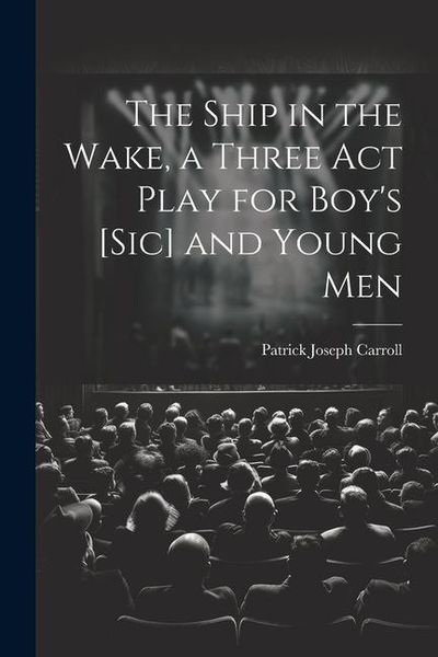 Produktbild: The Ship in the Wake, a Three act Play for Boy's [sic] and Young Men